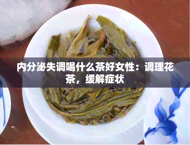 内分泌失调喝什么茶好女性：调理花茶，缓解症状