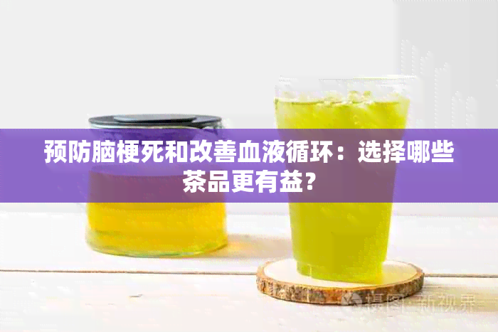 预防脑梗死和改善血液循环：选择哪些茶品更有益？