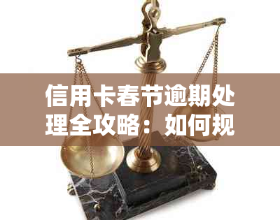 信用卡春节逾期处理全攻略：如何规划还款、降低罚息及解决逾期影响