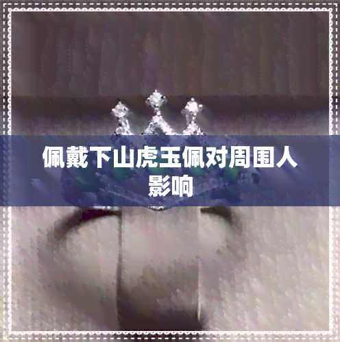 佩戴下山虎玉佩对周围人影响