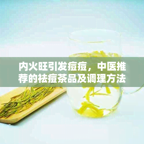 内火旺引发痘痘，中医推荐的祛痘茶品及调理方法