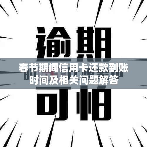 春节期间信用卡还款到账时间及相关问题解答