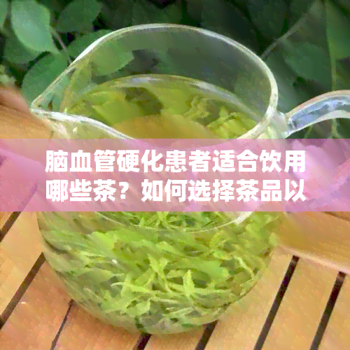 脑血管硬化患者适合饮用哪些茶？如何选择茶品以改善症状？