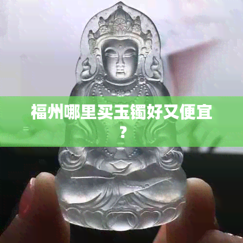 福州哪里买玉镯好又便宜？