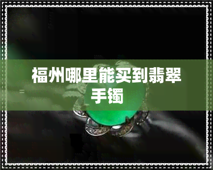 福州哪里能买到翡翠手镯