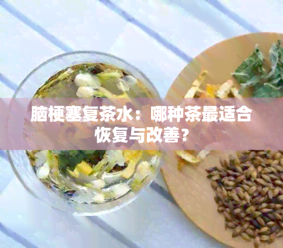 脑梗塞复茶水：哪种茶最适合恢复与改善？