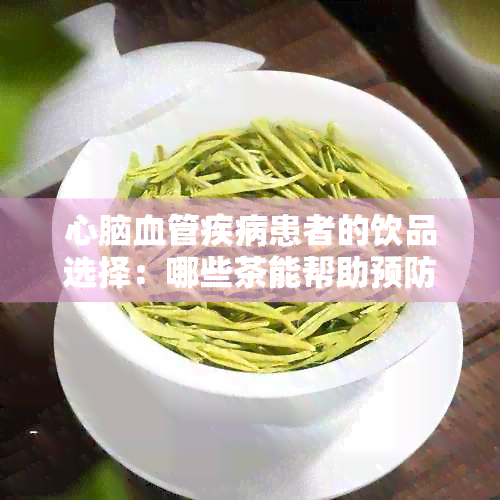 心脑血管疾病患者的饮品选择：哪些茶能帮助预防和缓解症状？