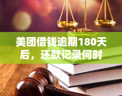 美团借钱逾期180天后，还款记录何时消除？是否影响个人信用？