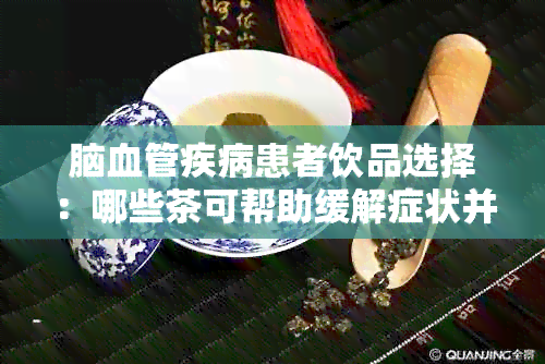 脑血管疾病患者饮品选择：哪些茶可帮助缓解症状并加速复？