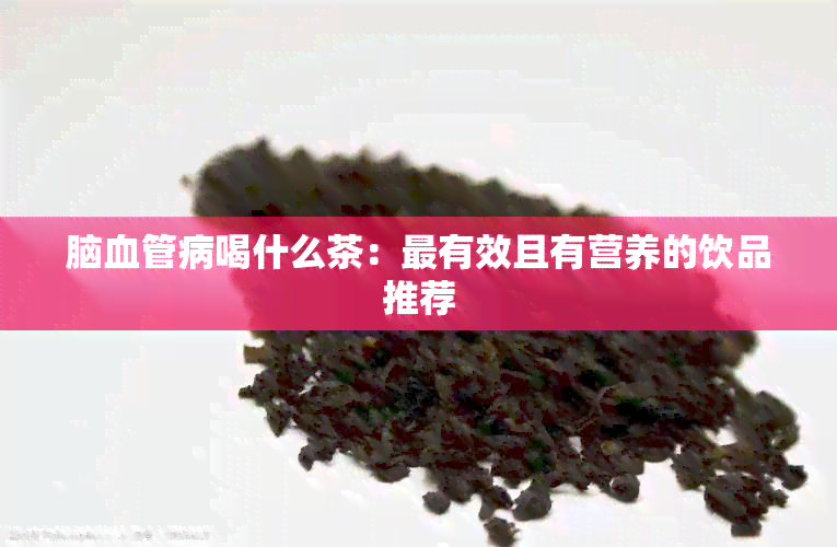 脑血管病喝什么茶：最有效且有营养的饮品推荐