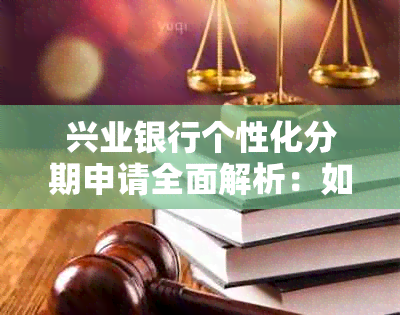 兴业银行个性化分期申请全面解析：如何满足您的需求并解决潜在问题