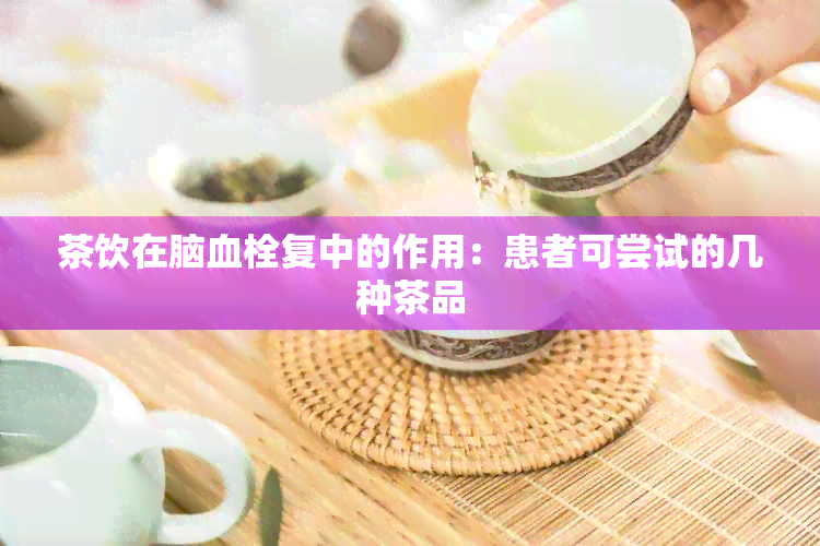 茶饮在脑血栓复中的作用：患者可尝试的几种茶品