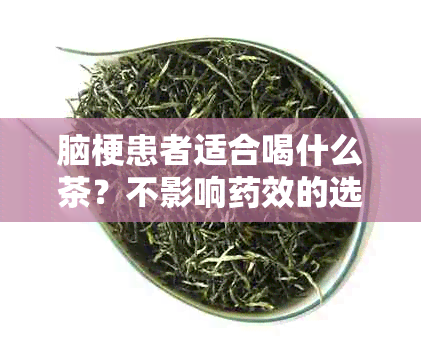 脑梗患者适合喝什么茶？不影响效的选择是什么？