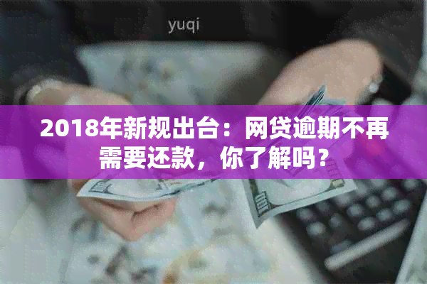 2018年新规出台：网贷逾期不再需要还款，你了解吗？