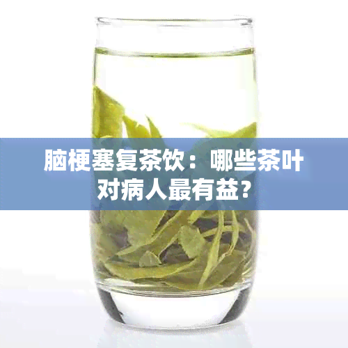 脑梗塞复茶饮：哪些茶叶对病人最有益？