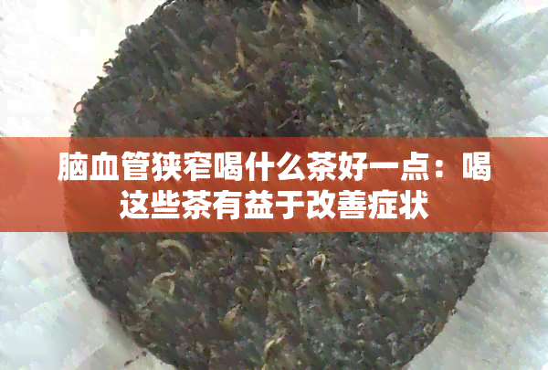 脑血管狭窄喝什么茶好一点：喝这些茶有益于改善症状