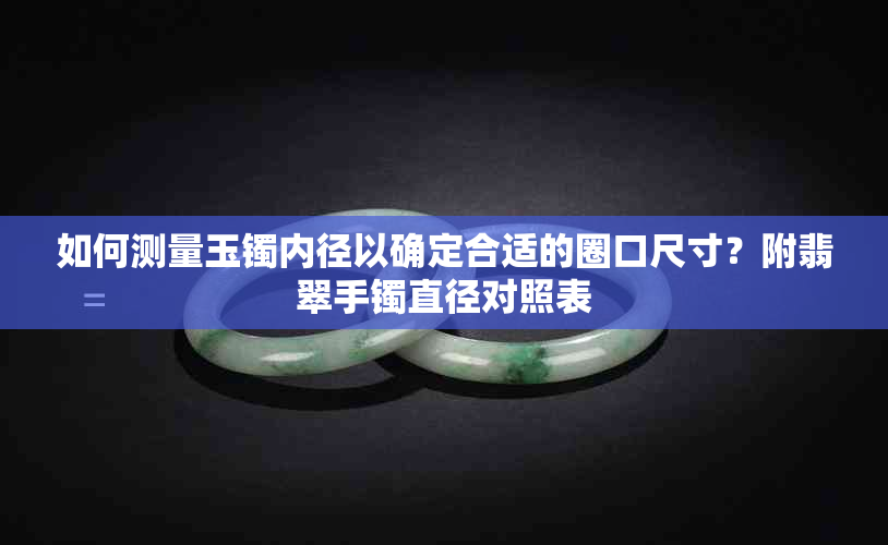 如何测量玉镯内径以确定合适的圈口尺寸？附翡翠手镯直径对照表