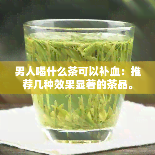 男人喝什么茶可以补血：推荐几种效果显著的茶品。