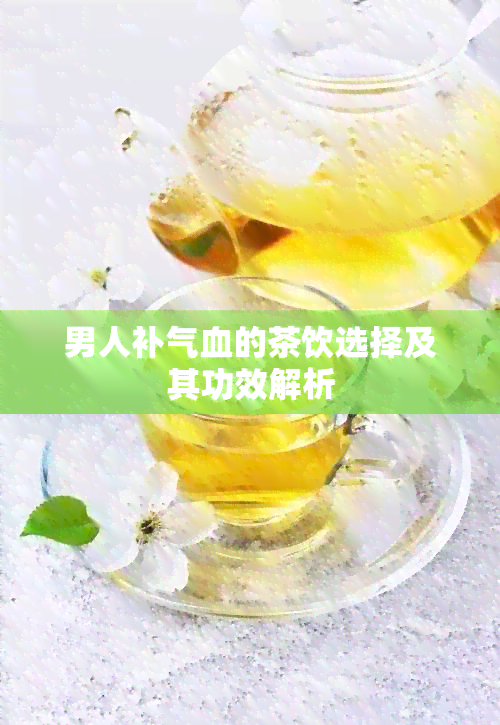 男人补气血的茶饮选择及其功效解析