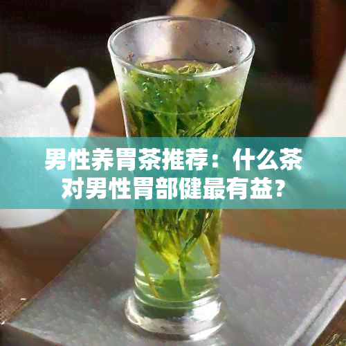 男性养胃茶推荐：什么茶对男性胃部健最有益？