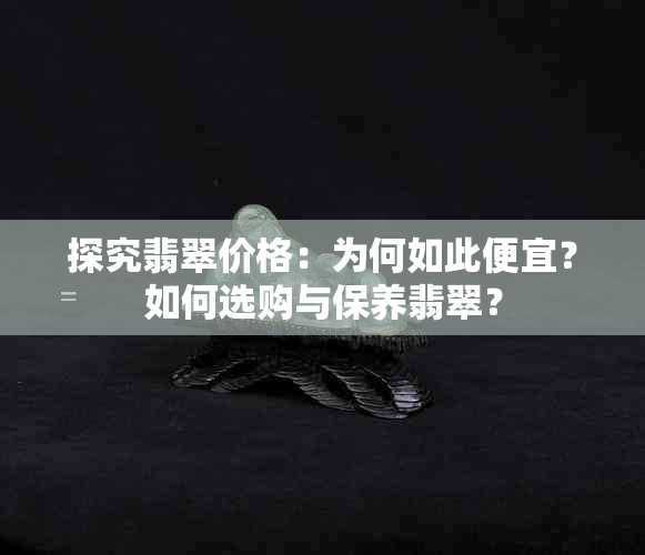 探究翡翠价格：为何如此便宜？如何选购与保养翡翠？