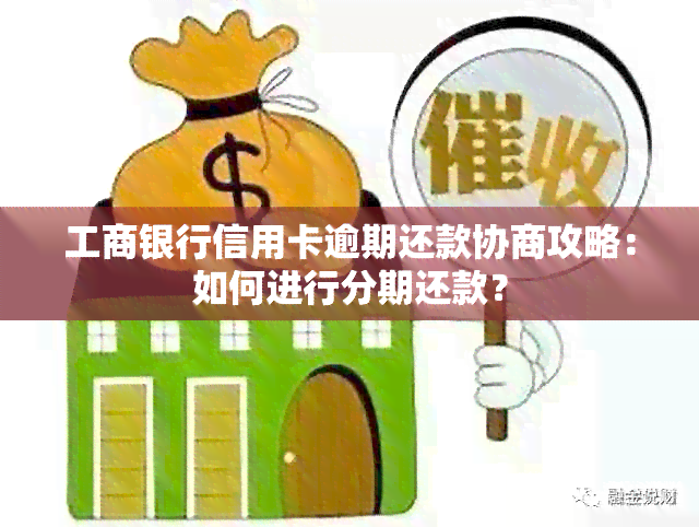 工商银行信用卡逾期还款协商攻略：如何进行分期还款？