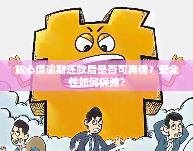 放心借逾期还款后是否可再借？安全性如何保障？