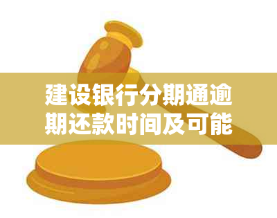 建设银行分期通逾期还款时间及可能后果：逾期多久会被要求一次性还清？