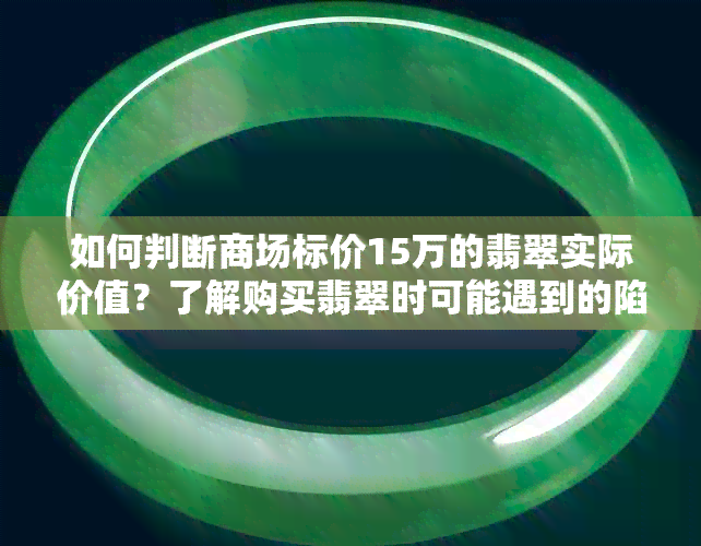 如何判断商场标价15万的翡翠实际价值？了解购买翡翠时可能遇到的陷阱和误区