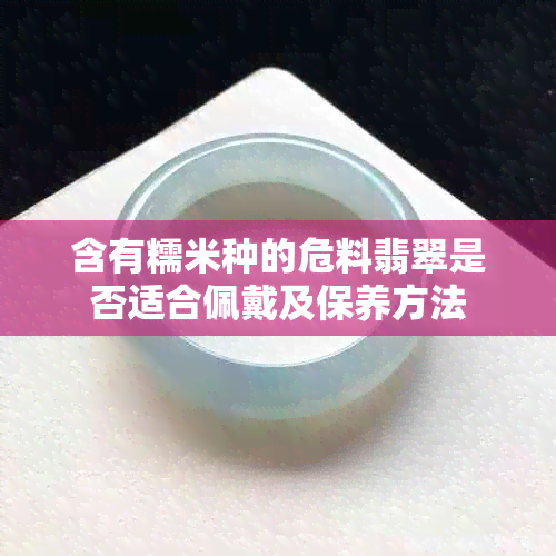 含有糯米种的危料翡翠是否适合佩戴及保养方法