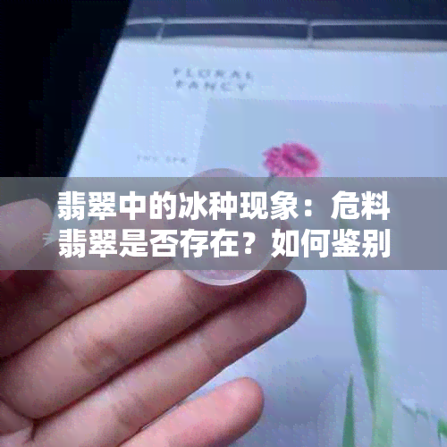 翡翠中的冰种现象：危料翡翠是否存在？如何鉴别？