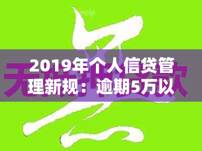 2019年个人信贷管理新规：逾期5万以下信用额度的处理方式