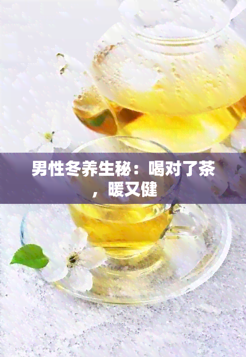 男性冬养生秘：喝对了茶，暖又健