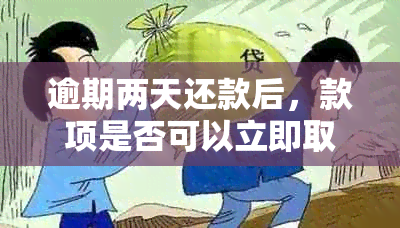 逾期两天还款后，款项是否可以立即取回？会面临什么后果？