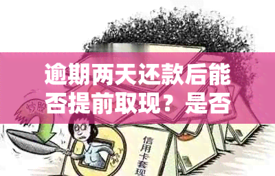 逾期两天还款后能否提前取现？是否会影响信用评分？