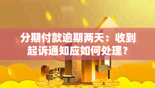 分期付款逾期两天：收到起诉通知应如何处理？