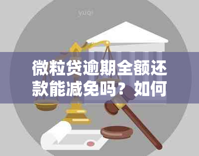 微粒贷逾期全额还款能减免吗？如何操作与后续影响