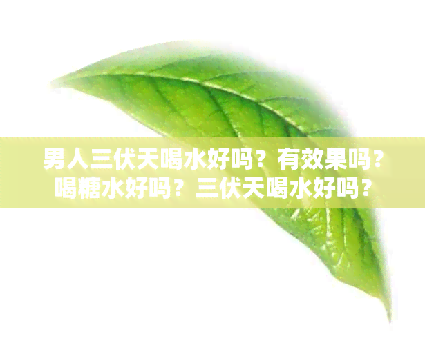 男人三伏天喝水好吗？有效果吗？喝糖水好吗？三伏天喝水好吗？