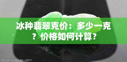 冰种翡翠克价：多少一克？价格如何计算？