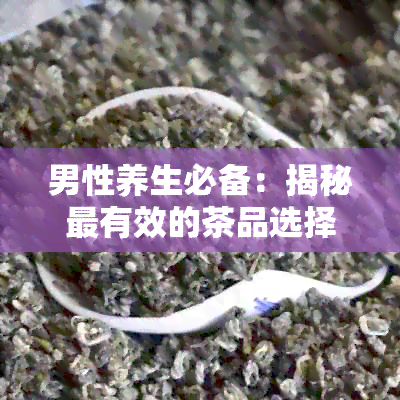 男性养生必备：揭秘最有效的茶品选择