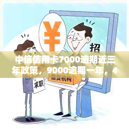 中信信用卡7000逾期近三年政策，9000逾期一年，4700逾期两年，8000逾期二年