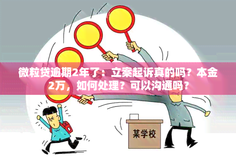 微粒贷逾期2年了：立案起诉真的吗？本金2万，如何处理？可以沟通吗？