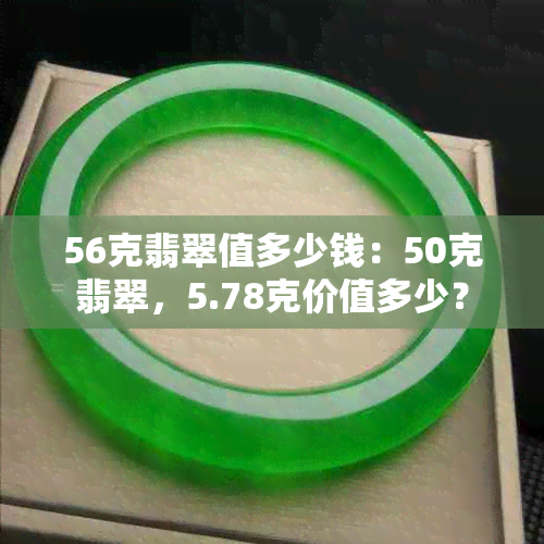 56克翡翠值多少钱：50克翡翠，5.78克价值多少？