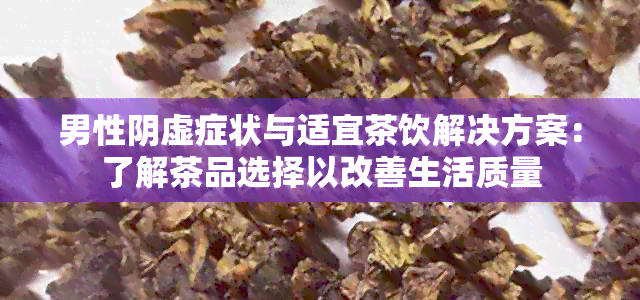 男性阴虚症状与适宜茶饮解决方案：了解茶品选择以改善生活质量