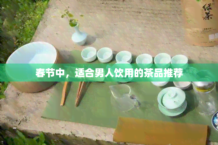 春节中，适合男人饮用的茶品推荐