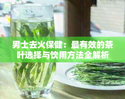 男士去火保健：最有效的茶叶选择与饮用方法全解析