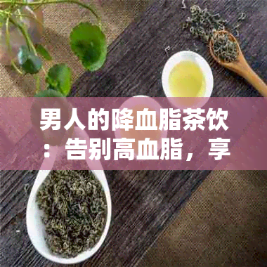 男人的降血脂茶饮：告别高血脂，享受健生活