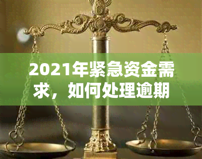 2021年紧急资金需求，如何处理逾期借款并找到合适的借钱渠道？