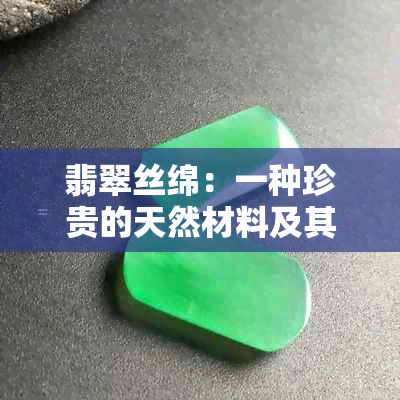 翡翠丝绵：一种珍贵的天然材料及其用途，如何选购和保养？