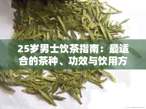 25岁男士饮茶指南：最适合的茶种、功效与饮用方法，一应俱全！